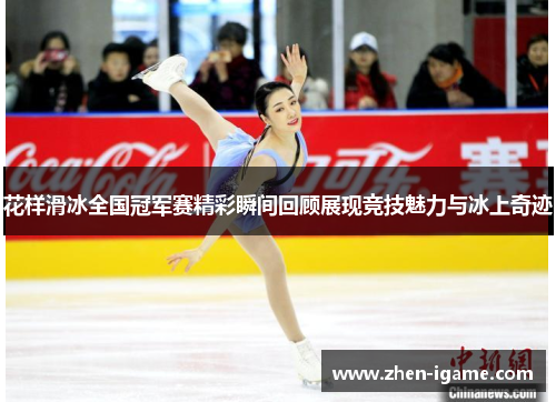 花样滑冰全国冠军赛精彩瞬间回顾展现竞技魅力与冰上奇迹