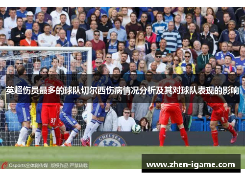 英超伤员最多的球队切尔西伤病情况分析及其对球队表现的影响