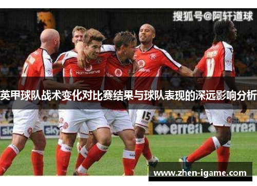 英甲球队战术变化对比赛结果与球队表现的深远影响分析