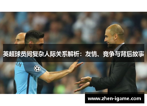 英超球员间复杂人际关系解析：友情、竞争与背后故事
