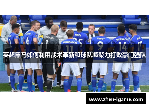 英超黑马如何利用战术革新和球队凝聚力打败豪门强队