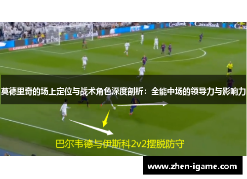 莫德里奇的场上定位与战术角色深度剖析：全能中场的领导力与影响力