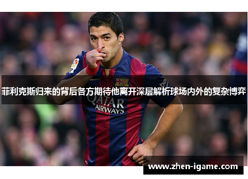 菲利克斯归来的背后各方期待他离开深层解析球场内外的复杂博弈