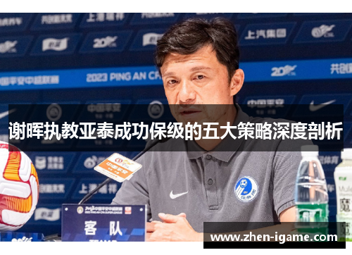 谢晖执教亚泰成功保级的五大策略深度剖析