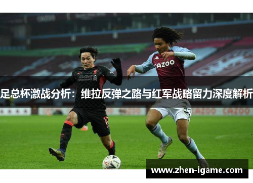 足总杯激战分析：维拉反弹之路与红军战略留力深度解析