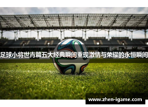 足球小将世青篇五大经典瞬间重现激情与荣耀的永恒瞬间