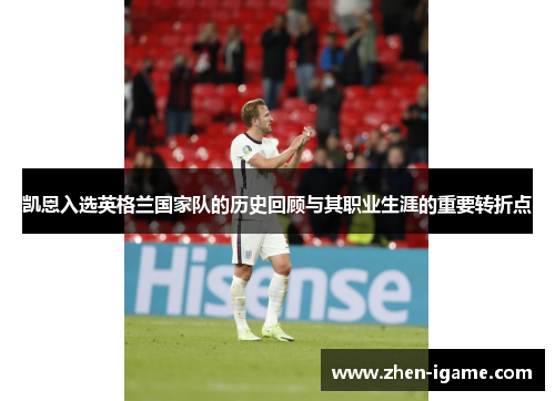 凯恩入选英格兰国家队的历史回顾与其职业生涯的重要转折点