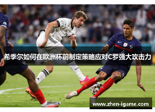 希季尔如何在欧洲杯前制定策略应对C罗强大攻击力