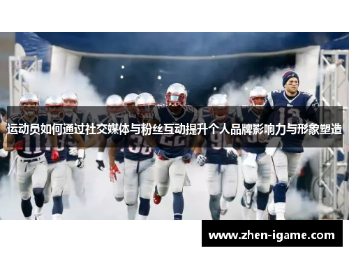运动员如何通过社交媒体与粉丝互动提升个人品牌影响力与形象塑造 运动员如何通过社交媒体与粉丝互动提升个人品牌影响力与形象塑造