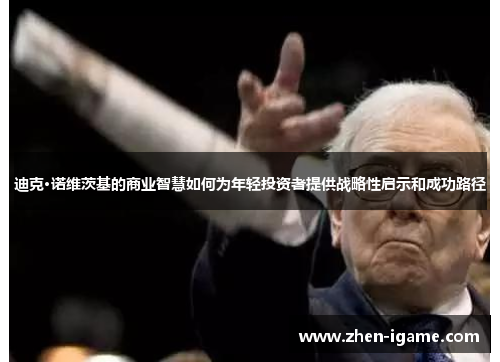 迪克·诺维茨基的商业智慧如何为年轻投资者提供战略性启示和成功路径 迪克·诺维茨基的商业智慧如何为年轻投资者提供战略性启示和成功路径