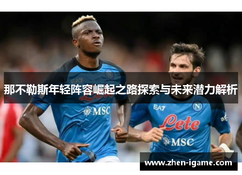 那不勒斯年轻阵容崛起之路探索与未来潜力解析