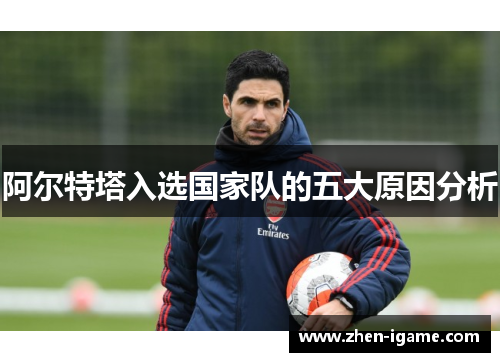 阿尔特塔入选国家队的五大原因分析 阿尔特塔入选国家队的五大原因分析
