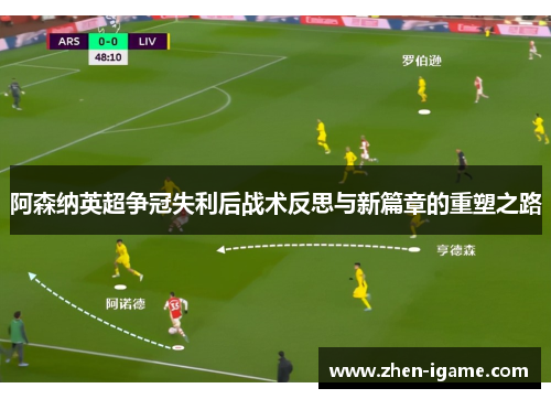 阿森纳英超争冠失利后战术反思与新篇章的重塑之路