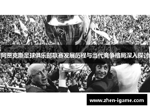 阿贾克斯足球俱乐部联赛发展历程与当代竞争格局深入探讨 阿贾克斯足球俱乐部联赛发展历程与当代竞争格局深入探讨