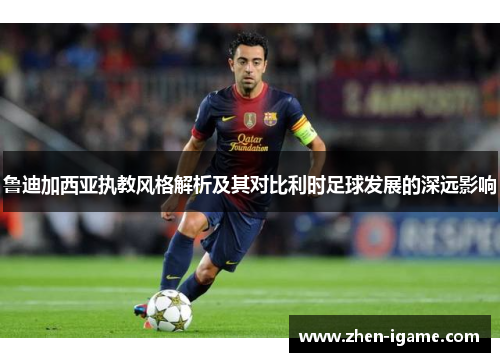 鲁迪加西亚执教风格解析及其对比利时足球发展的深远影响