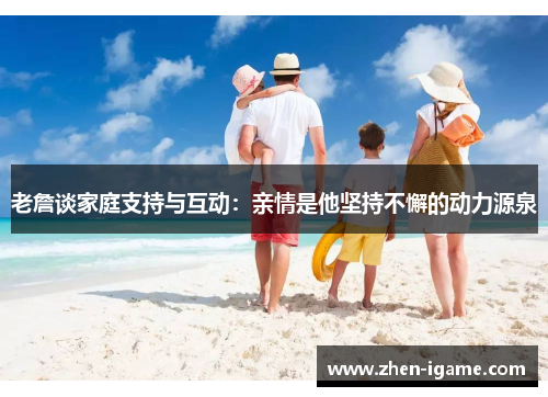 老詹谈家庭支持与互动:亲情是他坚持不懈的动力源泉 老詹谈家庭支持与互动:亲情是他坚持不懈的动力源泉