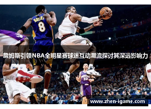 詹姆斯引领NBA全明星赛球迷互动潮流探讨其深远影响力