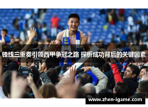 锋线三重奏引领西甲争冠之路 探析成功背后的关键因素