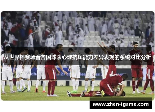 从世界杯赛场看各国球队心理抗压能力差异表现的系统对比分析