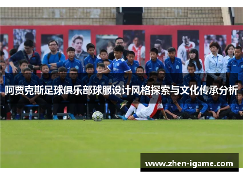 阿贾克斯足球俱乐部球服设计风格探索与文化传承分析