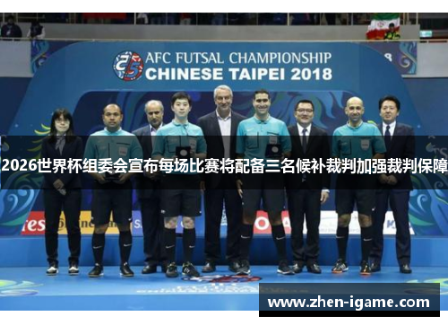 2026世界杯组委会宣布每场比赛将配备三名候补裁判加强裁判保障 2026世界杯组委会宣布每场比赛将配备三名候补裁判加强裁判保障