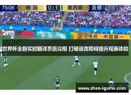 世界杯全新实时翻译系统亮相 打破语言障碍提升观赛体验 世界杯全新实时翻译系统亮相 打破语言障碍提升观赛体验