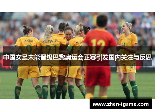 中国女足未能晋级巴黎奥运会正赛引发国内关注与反思 中国女足未能晋级巴黎奥运会正赛引发国内关注与反思