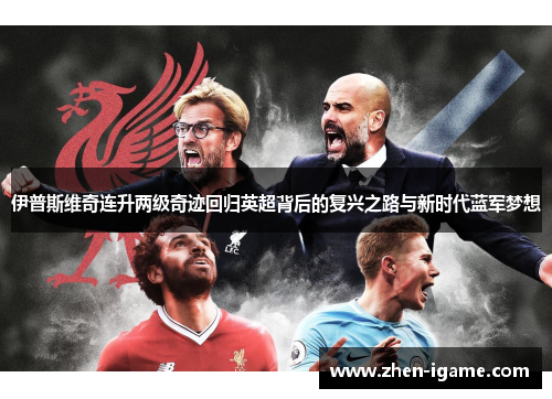 伊普斯维奇连升两级奇迹回归英超背后的复兴之路与新时代蓝军梦想 伊普斯维奇连升两级奇迹回归英超背后的复兴之路与新时代蓝军梦想