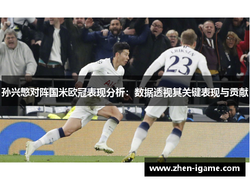 孙兴慜对阵国米欧冠表现分析:数据透视其关键表现与贡献 孙兴慜对阵国米欧冠表现分析:数据透视其关键表现与贡献