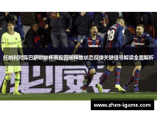 托纳利对阵巴萨欧联杯表现回暖释放状态反弹关键信号解读全面解析