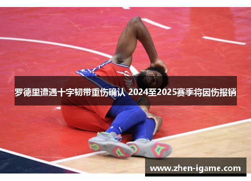 罗德里遭遇十字韧带重伤确认 2024至2025赛季将因伤报销