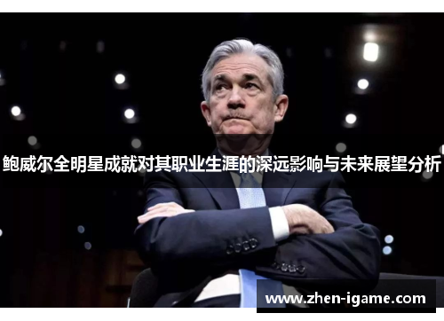 鲍威尔全明星成就对其职业生涯的深远影响与未来展望分析 鲍威尔全明星成就对其职业生涯的深远影响与未来展望分析