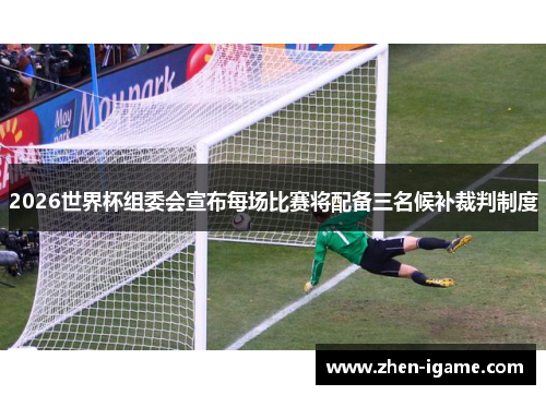 2026世界杯组委会宣布每场比赛将配备三名候补裁判制度 2026世界杯组委会宣布每场比赛将配备三名候补裁判制度