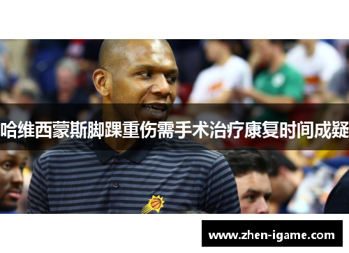 哈维西蒙斯脚踝重伤需手术治疗康复时间成疑 哈维西蒙斯脚踝重伤需手术治疗康复时间成疑