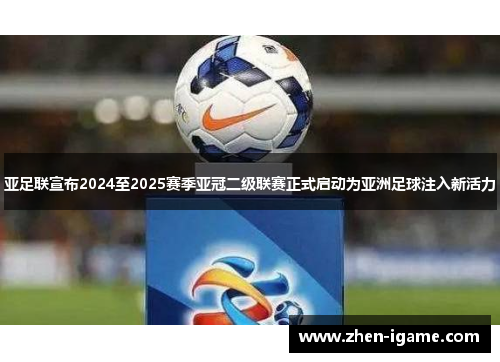 亚足联宣布2024至2025赛季亚冠二级联赛正式启动为亚洲足球注入新活力
