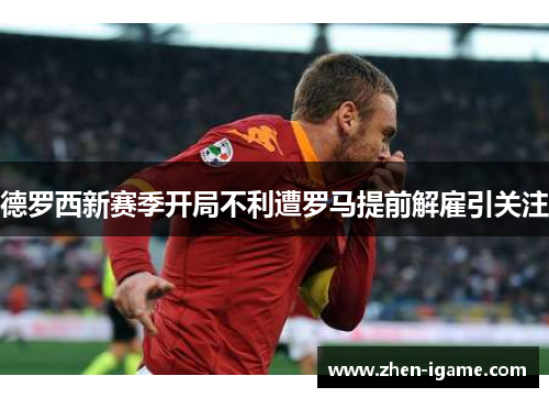 德罗西新赛季开局不利遭罗马提前解雇引关注 德罗西新赛季开局不利遭罗马提前解雇引关注